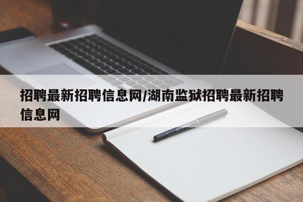 招聘最新招聘信息网/湖南监狱招聘最新招聘信息网