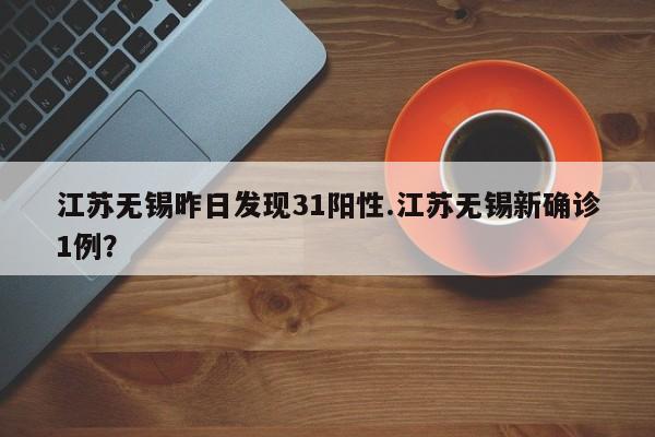 江苏无锡昨日发现31阳性.江苏无锡新确诊1例?
