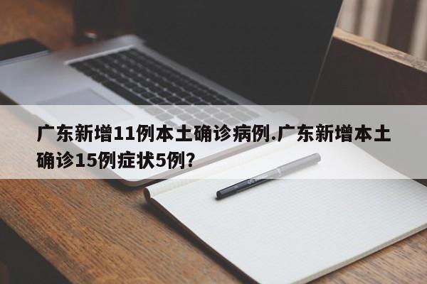 广东新增11例本土确诊病例.广东新增本土确诊15例症状5例?