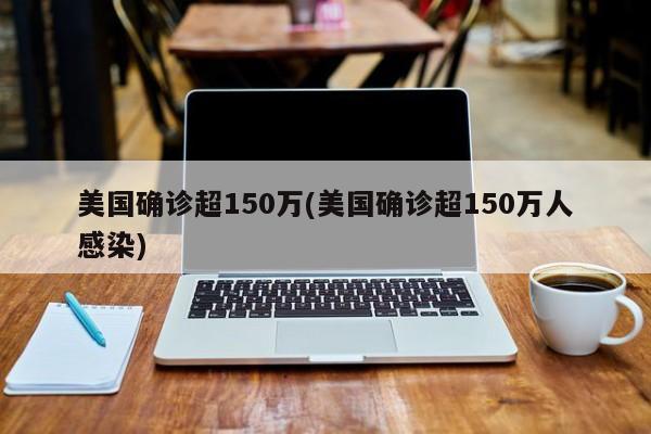 美国确诊超150万(美国确诊超150万人感染)