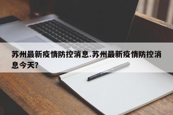 苏州最新疫情防控消息.苏州最新疫情防控消息今天?