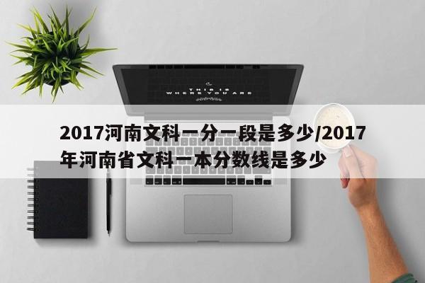 2017河南文科一分一段是多少/2017年河南省文科一本分数线是多少