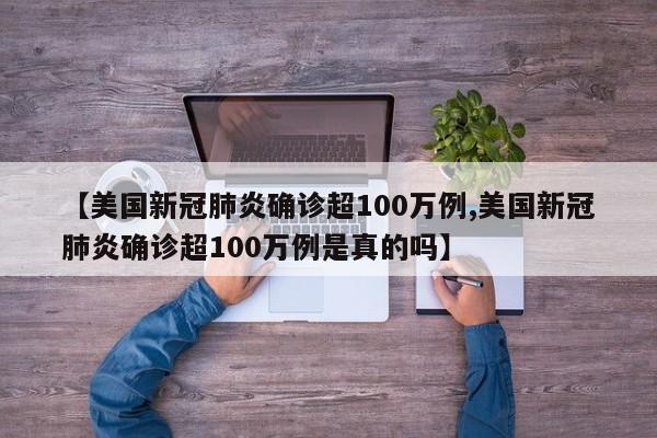 【美国新冠肺炎确诊超100万例,美国新冠肺炎确诊超100万例是真的吗】
