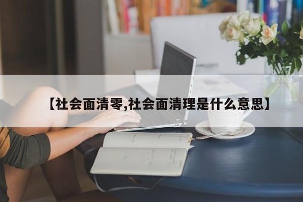 【社会面清零,社会面清理是什么意思】