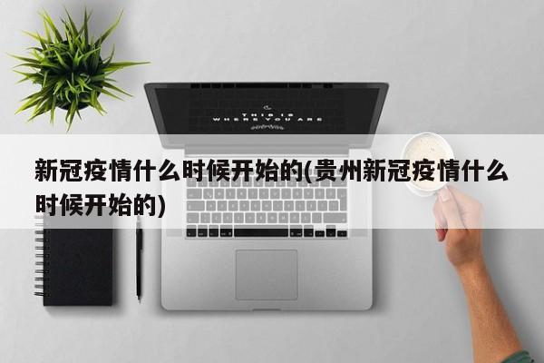 新冠疫情什么时候开始的(贵州新冠疫情什么时候开始的)